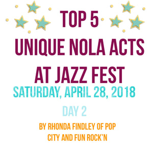 Top 5 "Unique NOLA" Acts to Catch at Jazzfest - Saturday, April 28, 2018